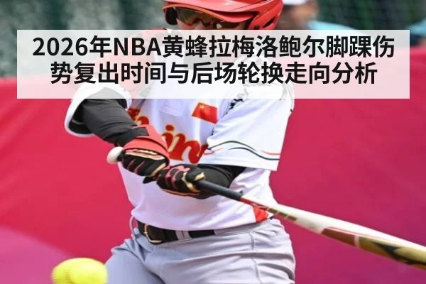 2026年NBA黄蜂拉梅洛鲍尔脚踝伤势复出时间与后场轮换走向分析