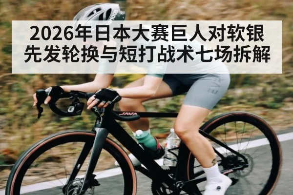 2026年日本大赛巨人对软银先发轮换与短打战术七场拆解